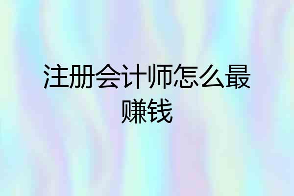 注册会计师怎么最赚钱
