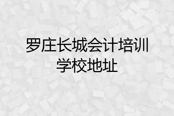 罗庄长城会计培训学校地址