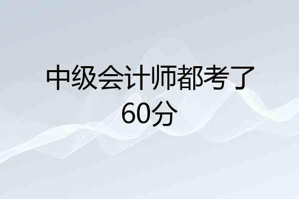 中级会计师都考了60分