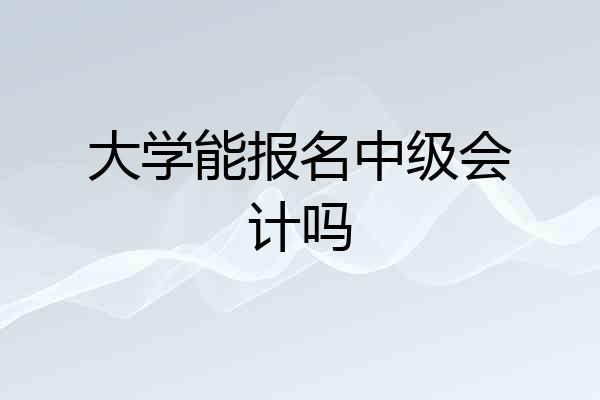 大学能报名中级会计吗