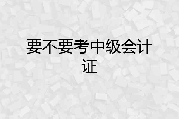 要不要考中级会计证