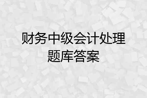 财务中级会计处理题库答案