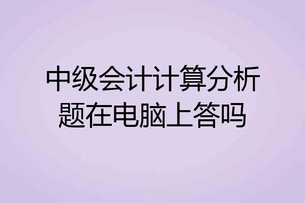 中级会计计算分析题在电脑上答吗