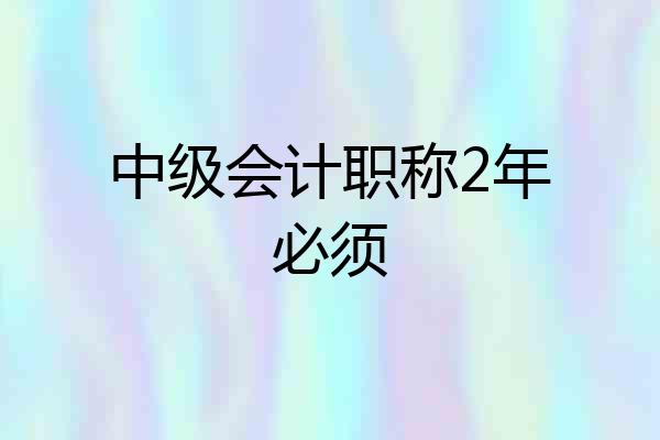 中级会计职称2年必须