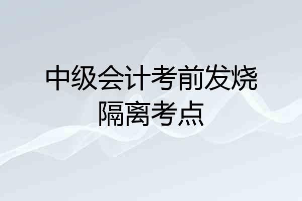 中级会计考前发烧隔离考点