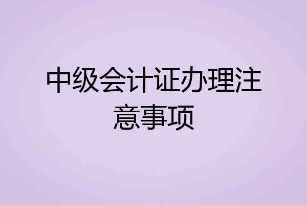中级会计证办理注意事项
