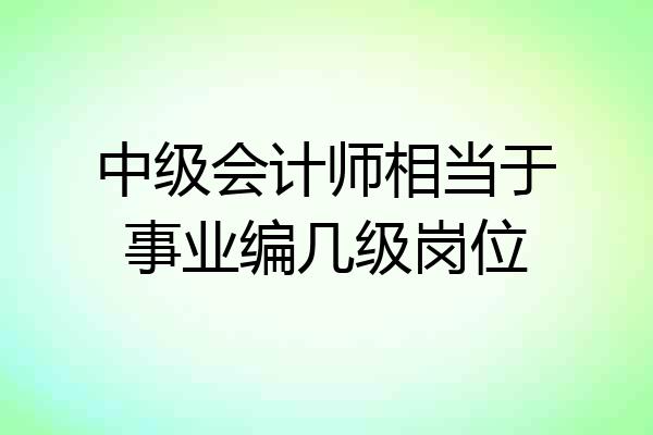 中级会计师相当于事业编几级岗位