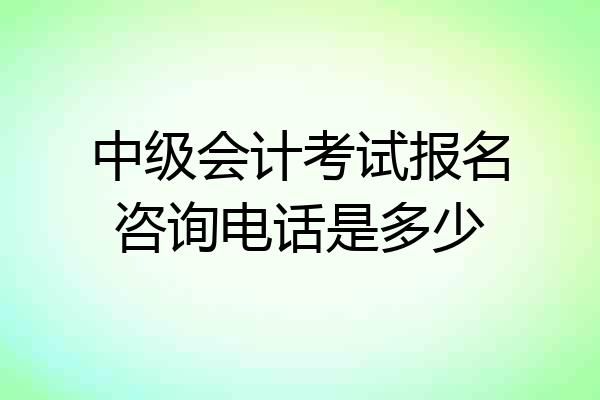 中级会计考试报名咨询电话是多少