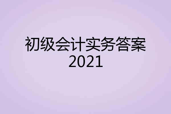 初级会计实务答案2021
