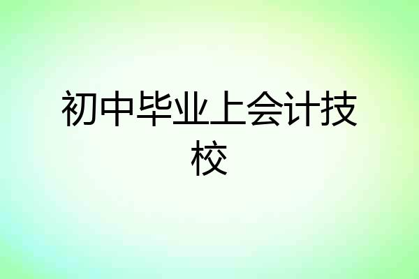 初中毕业上会计技校