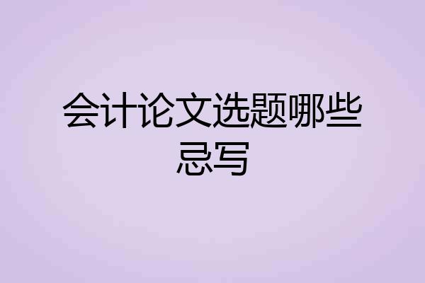 会计论文选题哪些忌写