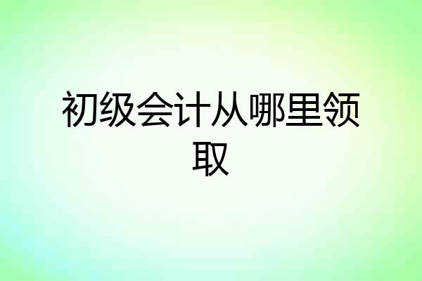 初级会计从哪里领取