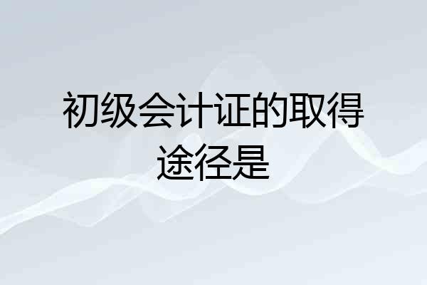 初级会计证的取得途径是