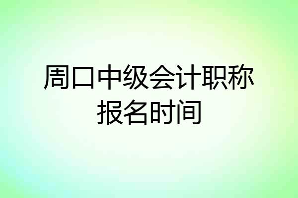 周口中级会计职称报名时间