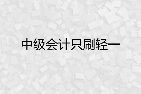 中级会计只刷轻一