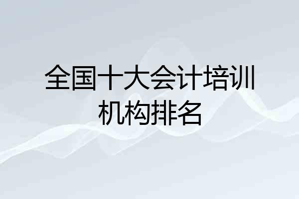 全国十大会计培训机构排名