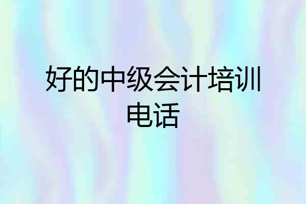 好的中级会计培训电话