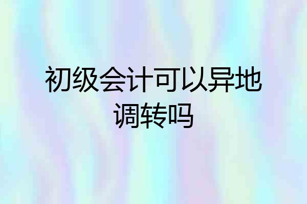 初级会计可以异地调转吗