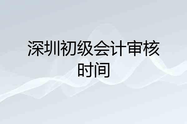 深圳初级会计审核时间