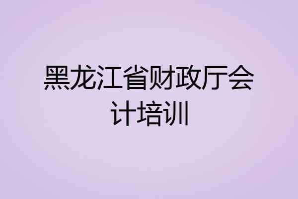 黑龙江省财政厅会计培训