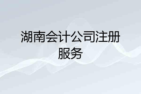 湖南会计公司注册服务