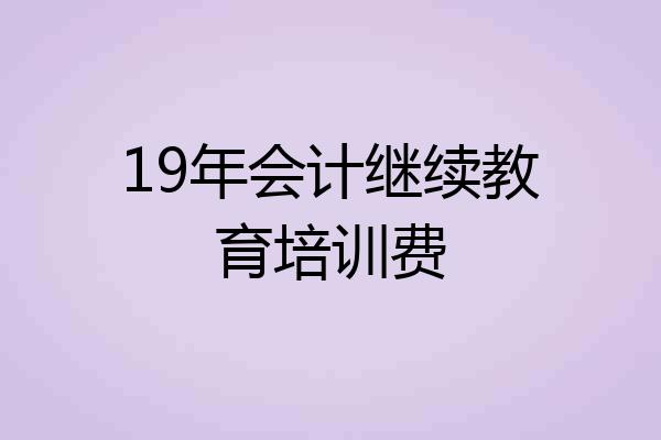 19年会计继续教育培训费