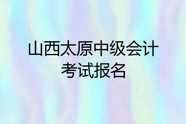山西太原中级会计考试报名