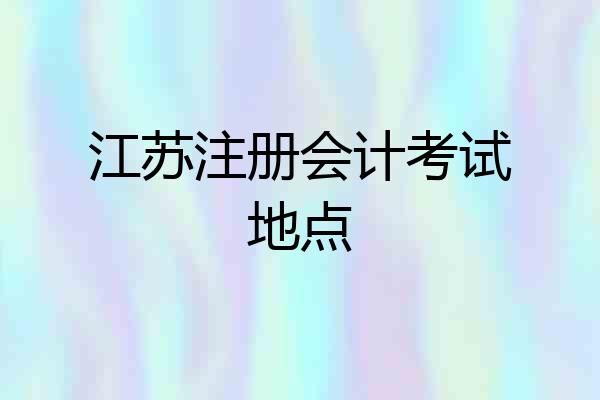 江苏注册会计考试地点