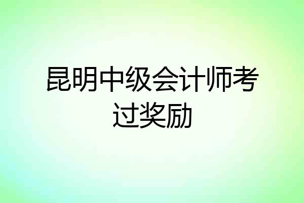 昆明中级会计师考过奖励