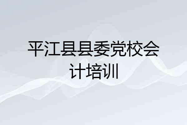 平江县县委党校会计培训