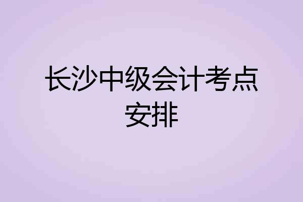 长沙中级会计考点安排