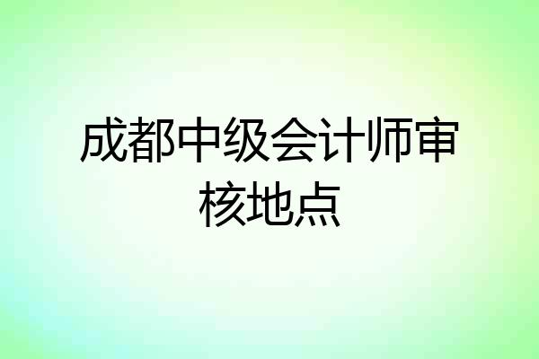 成都中级会计师审核地点