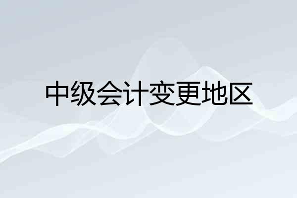 中级会计变更地区