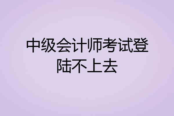 中级会计师考试登陆不上去