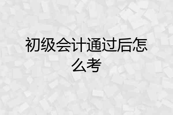 初级会计通过后怎么考