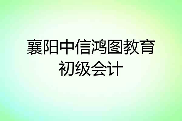 襄阳中信鸿图教育初级会计