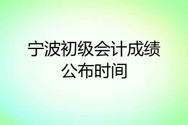 宁波初级会计成绩公布时间