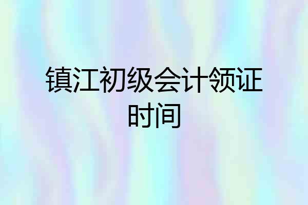镇江初级会计领证时间