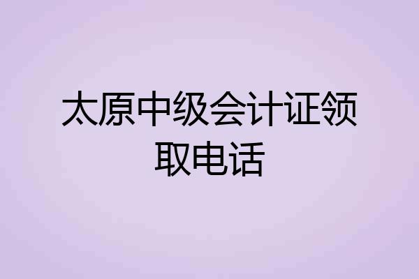 太原中级会计证领取电话