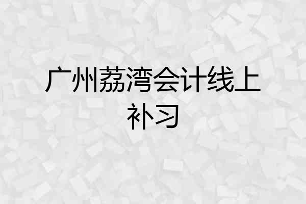 广州荔湾会计线上补习