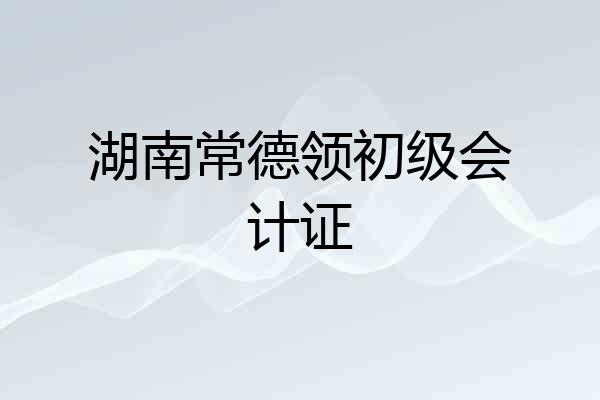 湖南常德领初级会计证