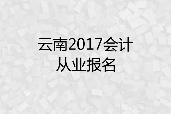 云南2017会计从业报名