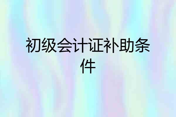 初级会计证补助条件