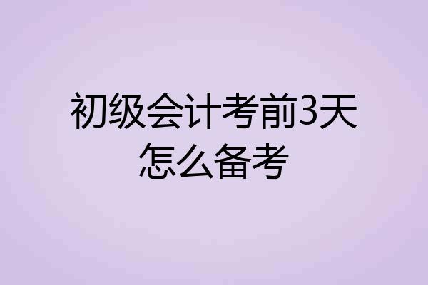 初级会计考前3天怎么备考