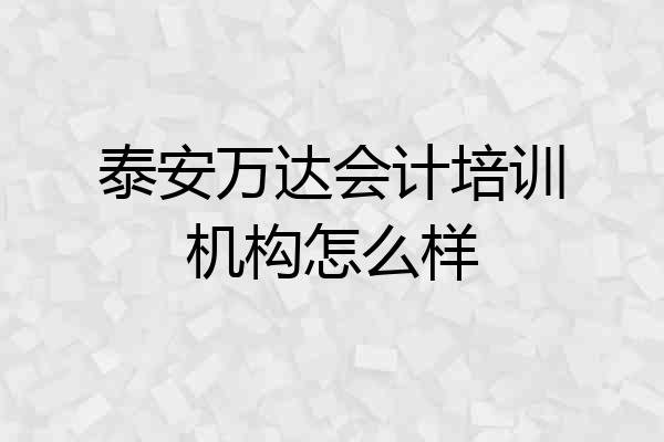 泰安万达会计培训机构怎么样