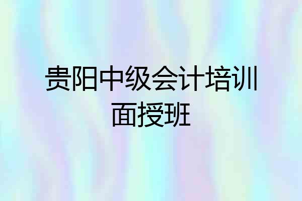 贵阳中级会计培训面授班