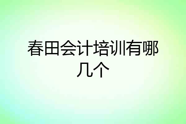 春田会计培训有哪几个