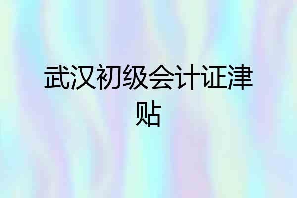武汉初级会计证津贴