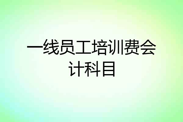 一线员工培训费会计科目
