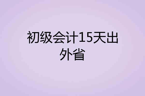 初级会计15天出外省